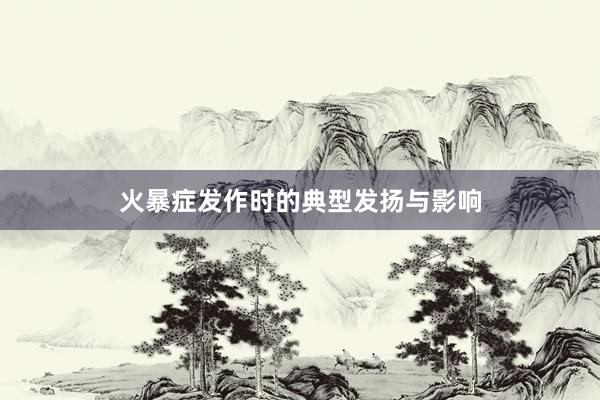   火暴症发作时的典型发扬与影响