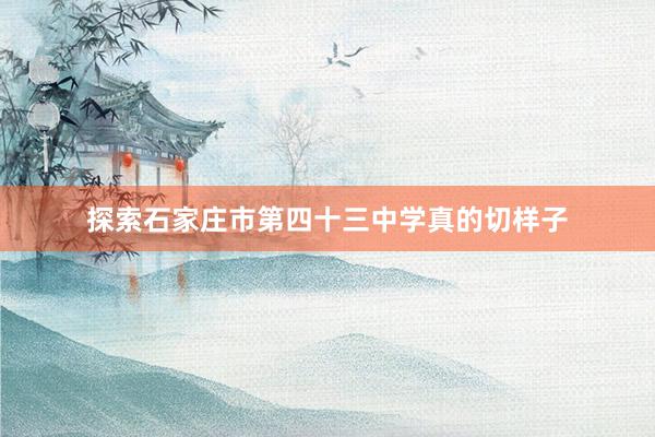   探索石家庄市第四十三中学真的切样子