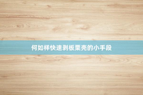   何如样快速剥板栗壳的小手段
